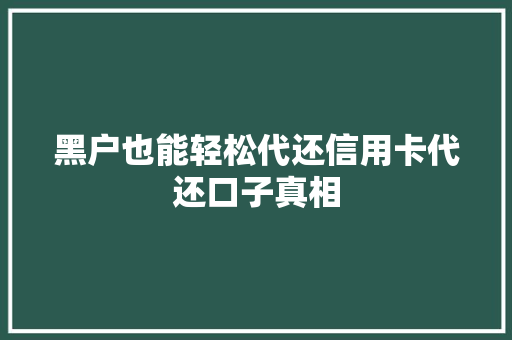 黑户也能轻松代还信用卡代还口子真相