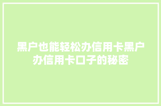 黑户也能轻松办信用卡黑户办信用卡口子的秘密