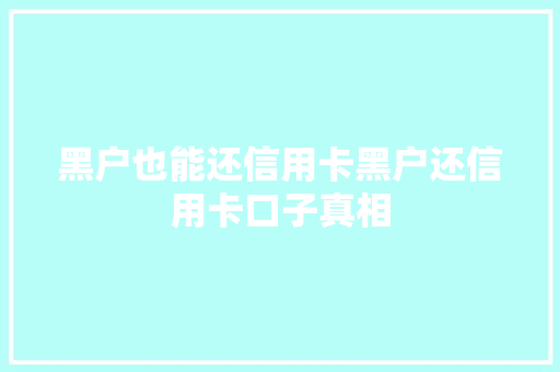 黑户也能还信用卡黑户还信用卡口子真相