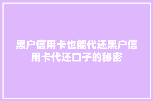 黑户信用卡也能代还黑户信用卡代还口子的秘密