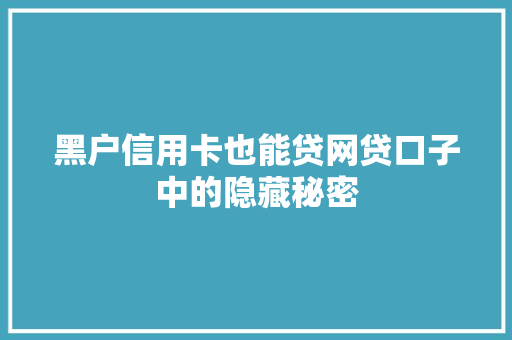 黑户信用卡也能贷网贷口子中的隐藏秘密