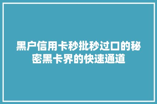 黑户信用卡秒批秒过口的秘密黑卡界的快速通道