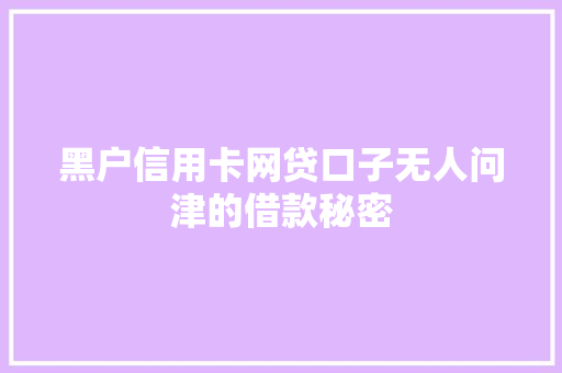 黑户信用卡网贷口子无人问津的借款秘密