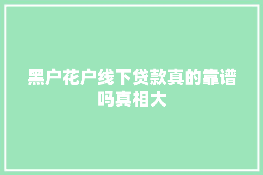 黑户花户线下贷款真的靠谱吗真相大