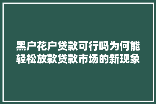 黑户花户贷款可行吗为何能轻松放款贷款市场的新现象