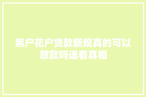 黑户花户贷款新规真的可以放款吗速看真相