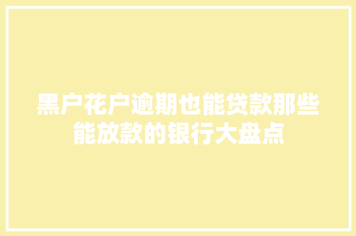 黑户花户逾期也能贷款那些能放款的银行大盘点
