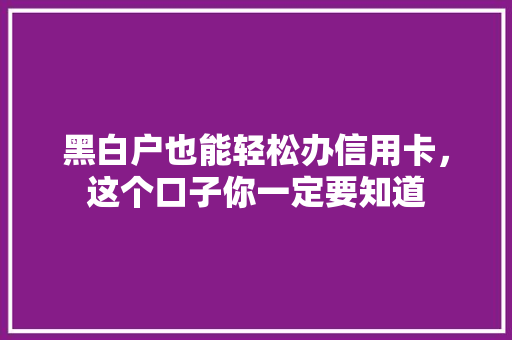 黑白户也能轻松办信用卡，这个口子你一定要知道