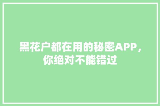 黑花户都在用的秘密APP，你绝对不能错过