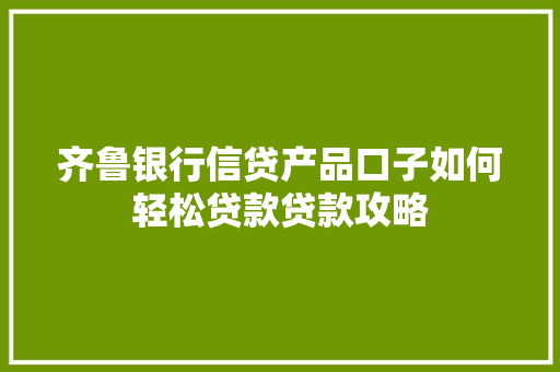 齐鲁银行信贷产品口子如何轻松贷款贷款攻略