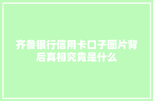 齐鲁银行信用卡口子图片背后真相究竟是什么