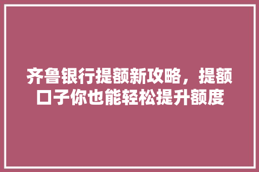 齐鲁银行提额新攻略，提额口子你也能轻松提升额度