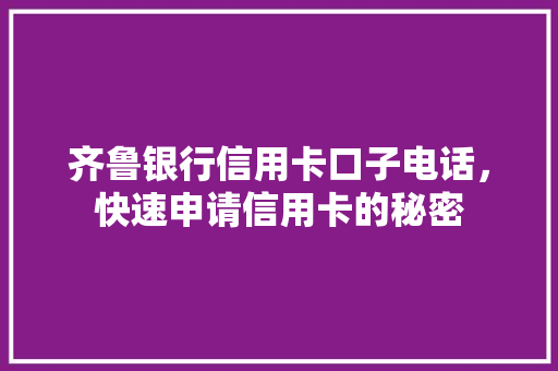 齐鲁银行信用卡口子电话，快速申请信用卡的秘密