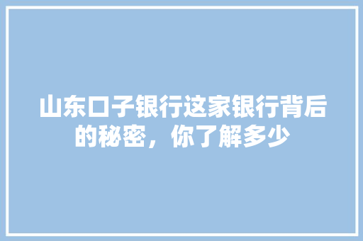 山东口子银行这家银行背后的秘密，你了解多少