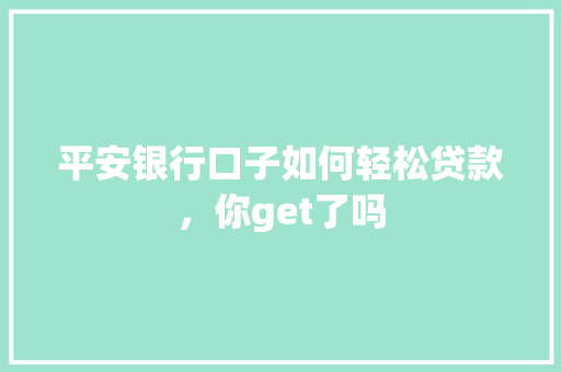 平安银行口子如何轻松贷款，你get了吗
