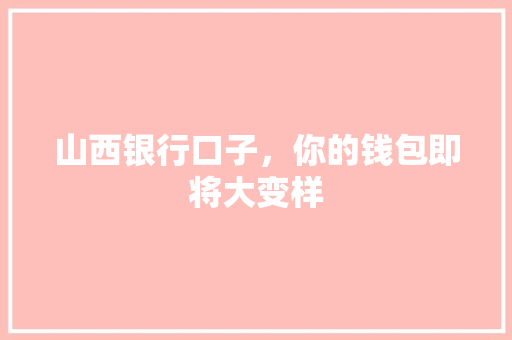 山西银行口子，你的钱包即将大变样
