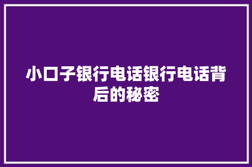 小口子银行电话银行电话背后的秘密