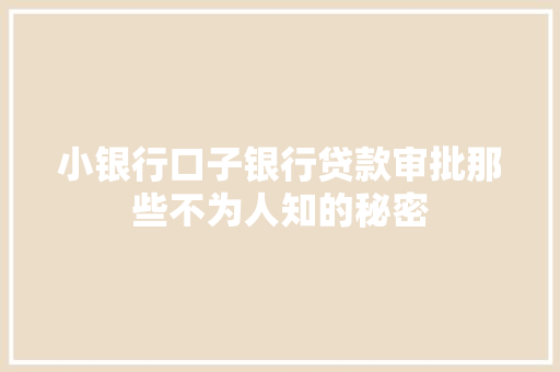 小银行口子银行贷款审批那些不为人知的秘密