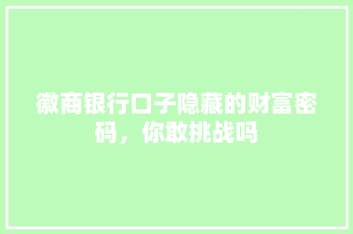徽商银行口子隐藏的财富密码，你敢挑战吗  第1张