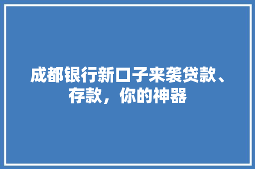 成都银行新口子来袭贷款、存款，你的神器