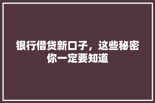 银行借贷新口子，这些秘密你一定要知道