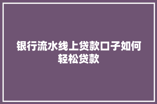 银行流水线上贷款口子如何轻松贷款