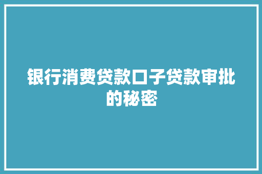银行消费贷款口子贷款审批的秘密
