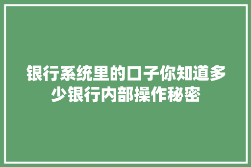 银行系统里的口子你知道多少银行内部操作秘密