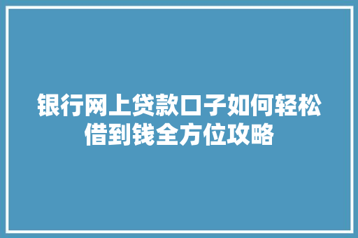 银行网上贷款口子如何轻松借到钱全方位攻略