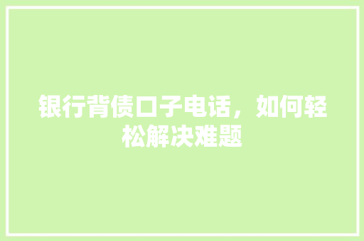 银行背债口子电话，如何轻松解决难题