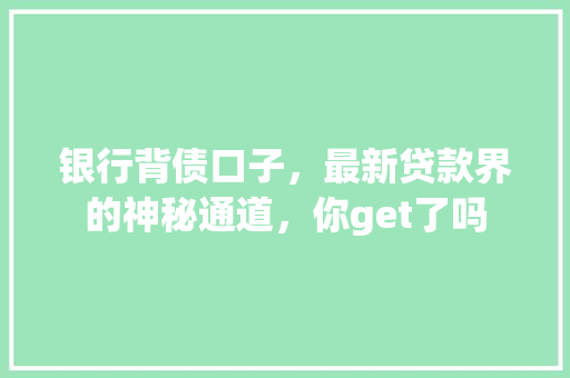 银行背债口子，最新贷款界的神秘通道，你get了吗