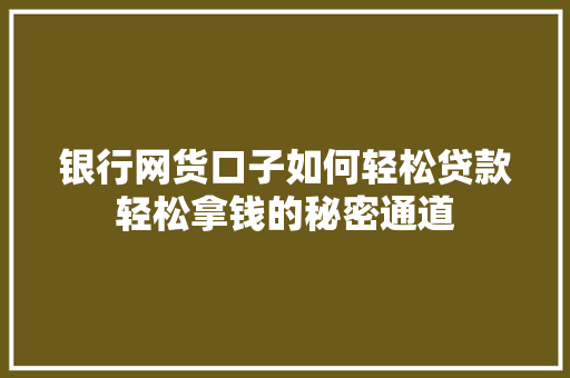 银行网货口子如何轻松贷款轻松拿钱的秘密通道