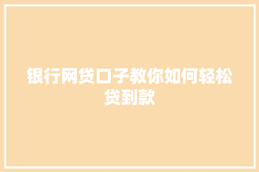 银行网贷口子教你如何轻松贷到款