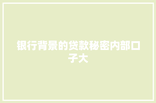 银行背景的贷款秘密内部口子大