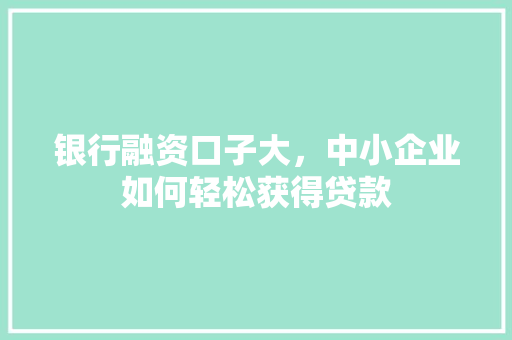 银行融资口子大，中小企业如何轻松获得贷款