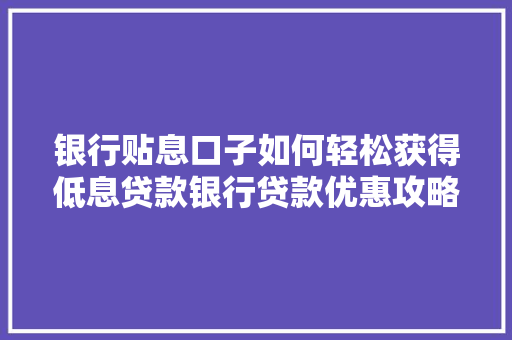 银行贴息口子如何轻松获得低息贷款银行贷款优惠攻略