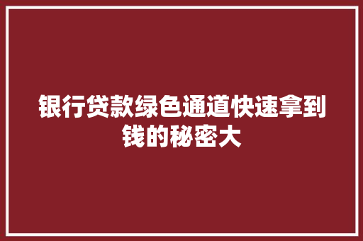 银行贷款绿色通道快速拿到钱的秘密大