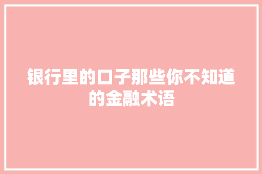 银行里的口子那些你不知道的金融术语