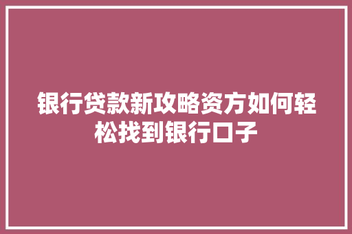 银行贷款新攻略资方如何轻松找到银行口子