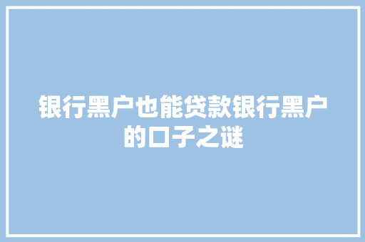 银行黑户也能贷款银行黑户的口子之谜