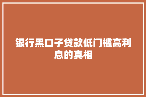 银行黑口子贷款低门槛高利息的真相