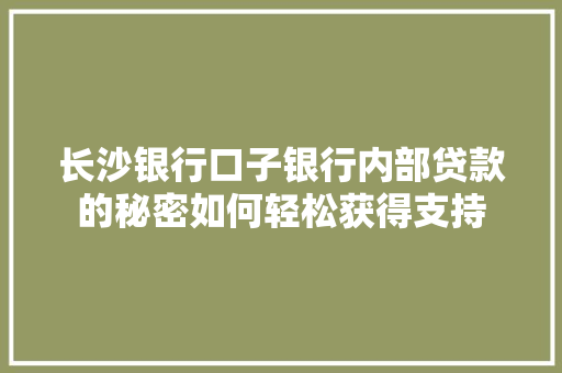 长沙银行口子银行内部贷款的秘密如何轻松获得支持