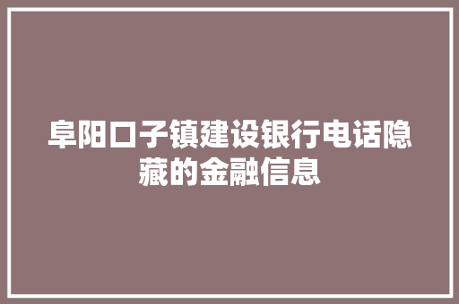 阜阳口子镇建设银行电话隐藏的金融信息