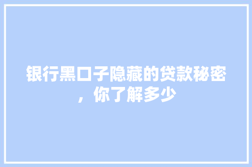 银行黑口子隐藏的贷款秘密，你了解多少