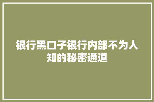 银行黑口子银行内部不为人知的秘密通道