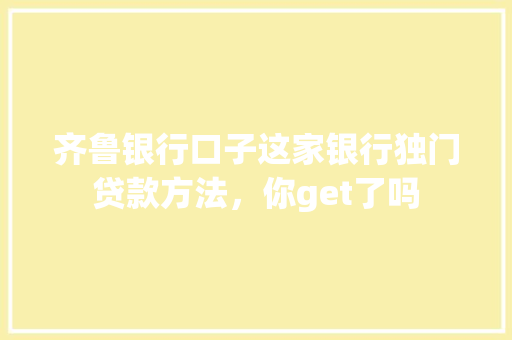 齐鲁银行口子这家银行独门贷款方法，你get了吗