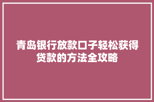 青岛银行放款口子轻松获得贷款的方法全攻略