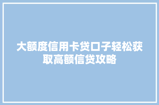 大额度信用卡贷口子轻松获取高额信贷攻略