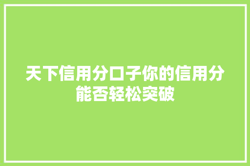 天下信用分口子你的信用分能否轻松突破