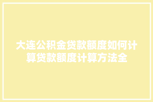 大连公积金贷款额度如何计算贷款额度计算方法全